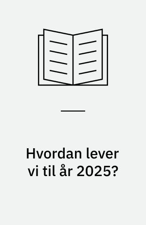 Hvordan lever vi til år 2025? : en række danske forskere giver deres bud på verdens situation i år 2025