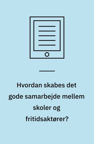 Hvordan skabes det gode samarbejde mellem skoler og fritidsaktører? : et mixed methods review af litteratur og praksiserfaringer