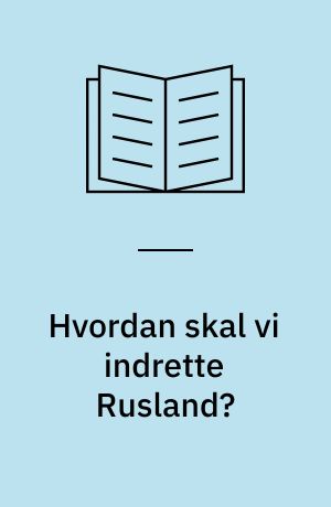 Hvordan skal vi indrette Rusland? : overvejelser efter bedste evne