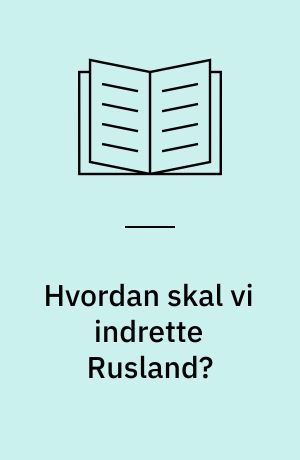 Hvordan skal vi indrette Rusland? : overvejelser efter bedste evne