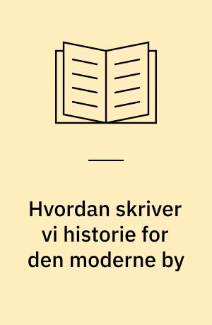 Hvordan skriver vi historie for den moderne by : 1945-2000 = 21 seminar sept. 2005 Carlsberg Akademi