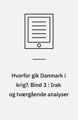 Hvorfor gik Danmark i krig?. Bind 3 : Irak og tværgående analyser