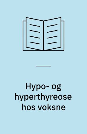 Hypo- og hyperthyreose hos voksne : diagnostik, behandling og opfølgning i almen praksis