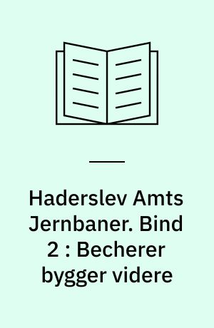 Haderslev Amts Jernbaner. Bind 2 : Becherer bygger videre