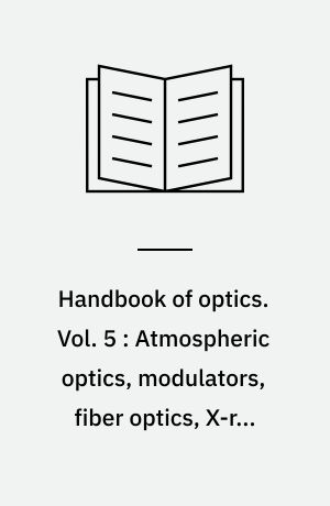 Handbook of optics. Vol. 5 : Atmospheric optics, modulators, fiber optics, X-ray and neutron optic