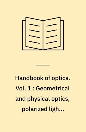 Handbook of optics. Vol. 1 : Geometrical and physical optics, polarized light, components and instruments