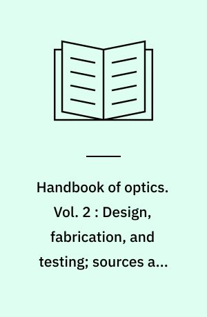 Handbook of optics. Vol. 2 : Design, fabrication, and testing; sources and detectors; radiometry and photometry