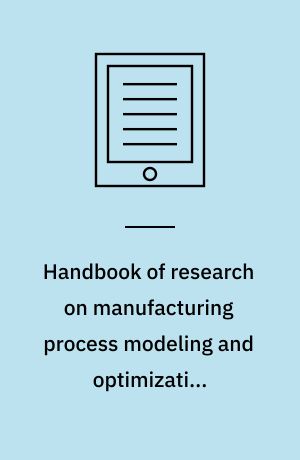 Handbook of research on manufacturing process modeling and optimization strategies
