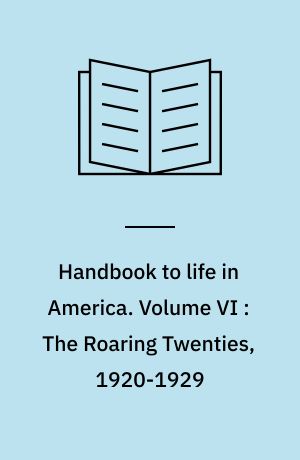Handbook to life in America. Volume VI : The Roaring Twenties, 1920-1929