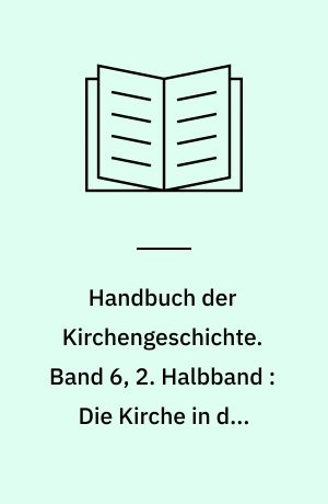 Handbuch der Kirchengeschichte. Band 6, 2. Halbband : Die Kirche in der Gegenwart : die Kirche zwischen Anpassung und Widerstand (1878 bis 1914)