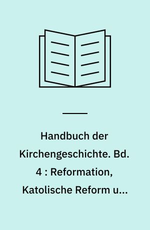 Handbuch der Kirchengeschichte. Bd. 4 : Reformation, Katolische Reform und Gegenreformation