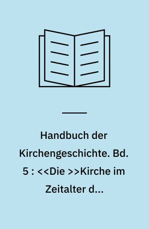 Handbuch der Kirchengeschichte. Bd. 5 : <<Die >>Kirche im Zeitalter des Absolutismus und der Aufklärung