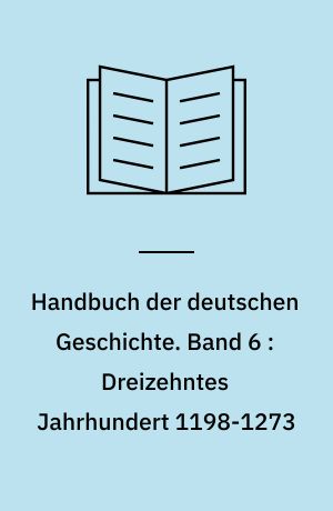 Handbuch der deutschen Geschichte. Band 6 : Dreizehntes Jahrhundert 1198-1273
