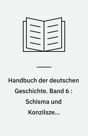 Handbuch der deutschen Geschichte. Band 6 : Schisma und Konzilszeit Reichsreform und Habsburgs Aufsteig