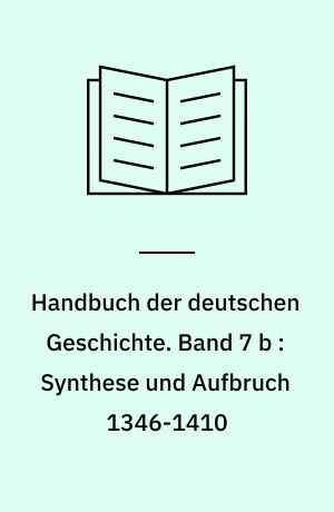 Handbuch der deutschen Geschichte. Band 7 b : Synthese und Aufbruch 1346-1410
