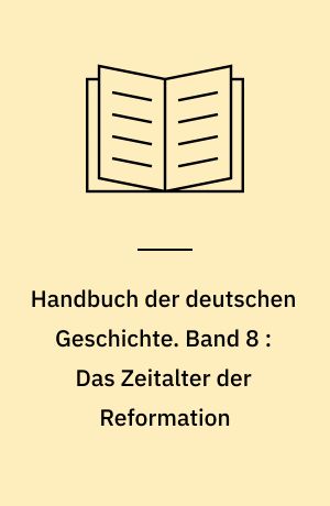 Handbuch der deutschen Geschichte. Band 8 : Das Zeitalter der Reformation