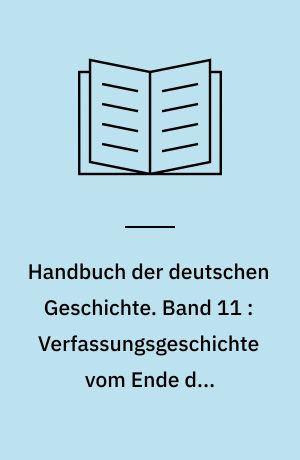 Handbuch der deutschen Geschichte. Band 11 : Verfassungsgeschichte vom Ende des Mittelalters bis zum Ende des alten Reiches