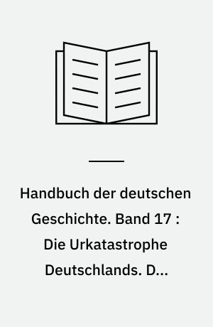 Handbuch der deutschen Geschichte. Band 17 : Die Urkatastrophe Deutschlands. Der Erste Weltkrig 1914-1918