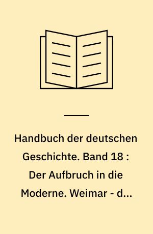 Handbuch der deutschen Geschichte. Band 18 : Der Aufbruch in die Moderne : Das 20. Jahrhundert. Weimar - die überforderte Republik 1918-1933
