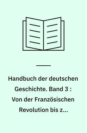 Handbuch der deutschen Geschichte. Band 3 : Von der Französischen Revolution bis zum Ersten Weltkrieg