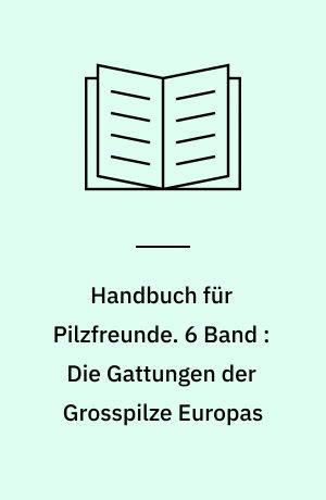 Handbuch für Pilzfreunde. 6 Band : Die Gattungen der Grosspilze Europas : Bestimmungsschlüssel und Gesamtregister der Bände bis 5