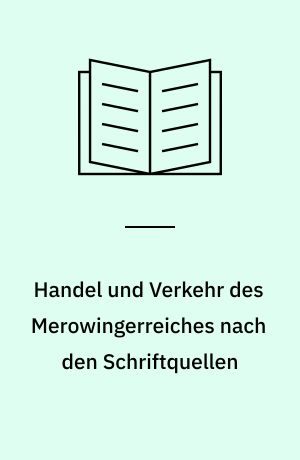Handel und Verkehr des Merowingerreiches nach den Schriftquellen : ein Darstellungsversuch in 12 Karten