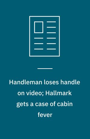 Handleman loses handle on video; Hallmark gets a case of cabin fever ...