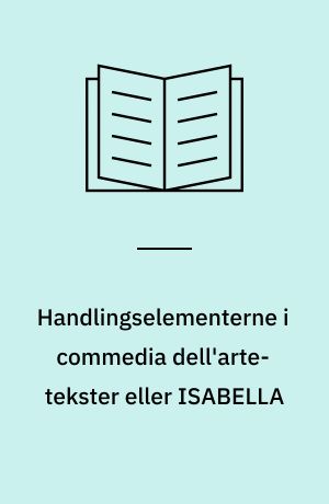 Handlingselementerne i commedia dell'arte-tekster eller ISABELLA : Et eksempel : Et PROLOG-program til "læsning" af et scenario af Flaminio Scala: 1.akt af "Le burle d'Isabella"