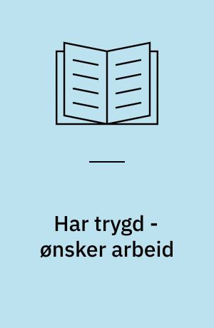 Har trygd - ønsker arbeid : intervjuer om uførepensjonisters arbeid, arbeidsønsker og arbejdsmuligheter