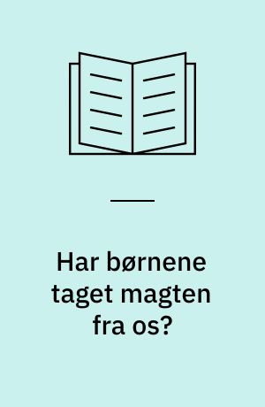 Har børnene taget magten fra os? : eller er det udviklingen, der har taget magten fra os alle?