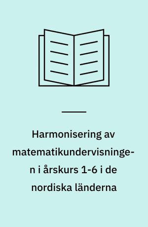 Harmonisering av matematikundervisningen i årskurs 1-6 i de nordiska länderna : Rapport till Kulturkommissionen, Sektion II, från Matematik Undervisningens Nordiska Kommitté (MUNK)