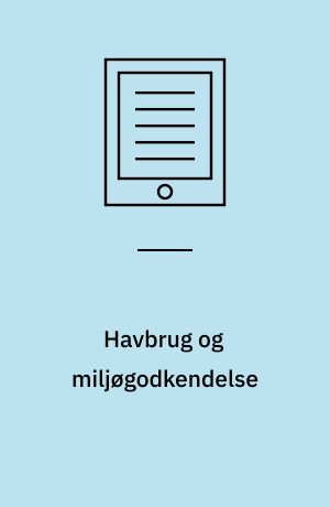 Havbrug og miljøgodkendelse : udredning i forhold til kommende miljøgodkendelse af havbrug : havbrug, miljø, egenkontrol, BAT, VVM og habitat mm.