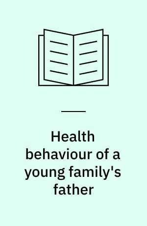 Health behaviour of a young family's father : a study of health behaviour of a young family's father, his transition to fatherhood and his role as a health educator conducted at maternity health care clinics abd well.baby clinics : the Finnish family competence study