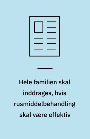 Hele familien skal inddrages, hvis rusmiddelbehandling skal være effektiv