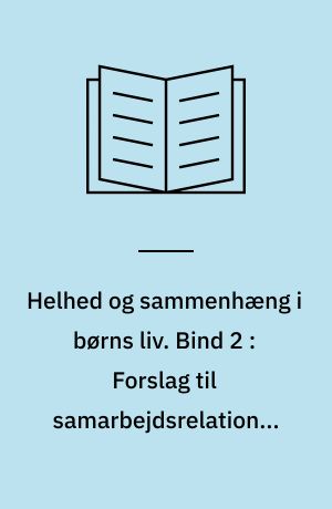Helhed og sammenhæng i børns liv. Bind 2 : Forslag til samarbejdsrelationer og pædagogiske planer