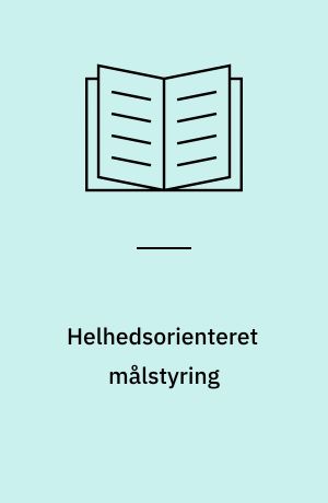 Helhedsorienteret målstyring : integration af mål, faglighed, økonomi og resultater i serviceproduktion
