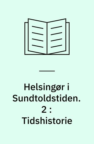Helsingør i Sundtoldstiden : 1426-1857. 2 : Tidshistorie