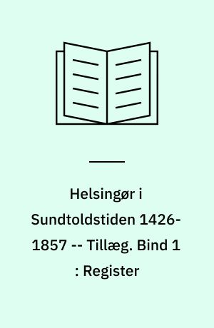 Helsingør i Sundtoldstiden 1426-1857 -- Tillæg. Bind 1 : Register