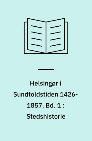 Helsingør i Sundtoldstiden 1426-1857. Bd. 1 : Stedshistorie