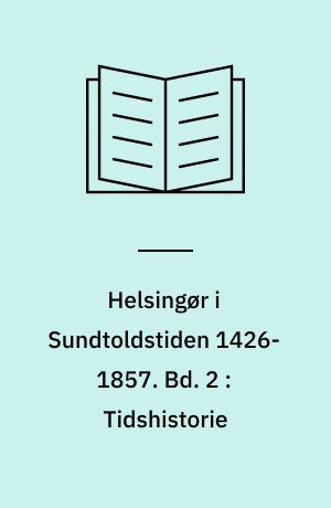 Helsingør i Sundtoldstiden 1426-1857. Bd. 2 : Tidshistorie