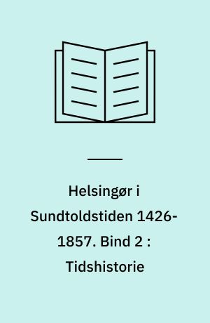 Helsingør i Sundtoldstiden 1426-1857. Bind 2 : Tidshistorie