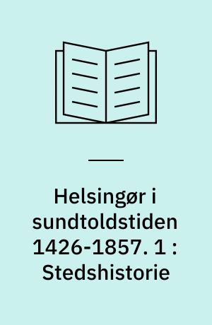 Helsingør i sundtoldstiden 1426-1857. 1 : Stedshistorie