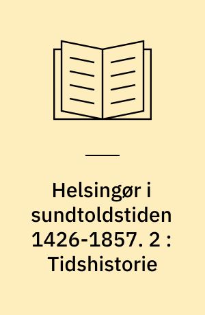 Helsingør i sundtoldstiden 1426-1857. 2 : Tidshistorie