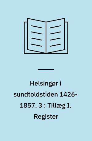 Helsingør i sundtoldstiden 1426-1857. 3 : Tillæg I. Register