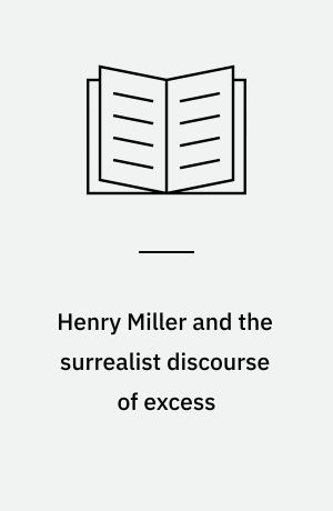 Henry Miller and the surrealist discourse of excess : a post-structuralist reading