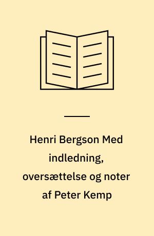 Henri Bergson Med indledning, oversættelse og noter af Peter Kemp