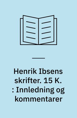 Henrik Ibsens skrifter. 15 K. : Innledning og kommentarer