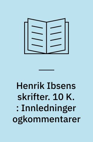 Henrik Ibsens skrifter. 10 K. : Innledninger ogkommentarer