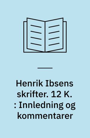 Henrik Ibsens skrifter. 12 K. : Innledning og kommentarer