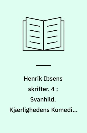 Henrik Ibsens skrifter. 4 : Svanhild. Kjærlighedens Komedie. Kongs-Emnerne